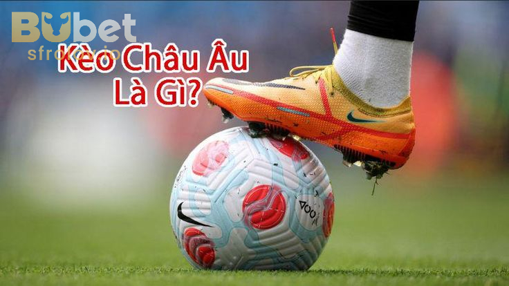 Kèo Châu Âu – Sân Chơi Cược Với Tỷ Lệ Thưởng Hấp Dẫn Tại BUBET 1 Kèo Châu Âu là gì? Đặc điểm kèo này